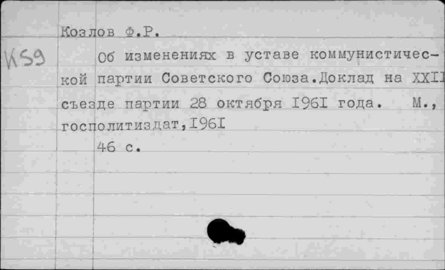 ﻿Об изменениях в уставе коммунистической партии Советского Союза.Доклад на XXI съезде партии 28 октября 1961 года. М.» госполитиздат,1961